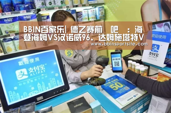 BBIN百家乐|
德乙赛前嘚吧嘚:海登海姆VS汉诺威96、达姆施塔特VS汉堡(图1) BBIN入口