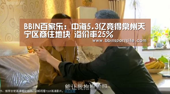 BBIN百家乐:中海5.3亿竞得常州天宁区商住地块 溢价率25%(图2) BBIN官网