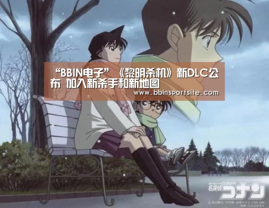“BBIN电子”《黎明杀机》新DLC公布 加入新杀手和新地图(图1) BBIN官网
