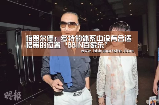 梅策尔德:多特的体系中没有合适格策的位置‘BBIN百家乐’(图3) BBIN入口