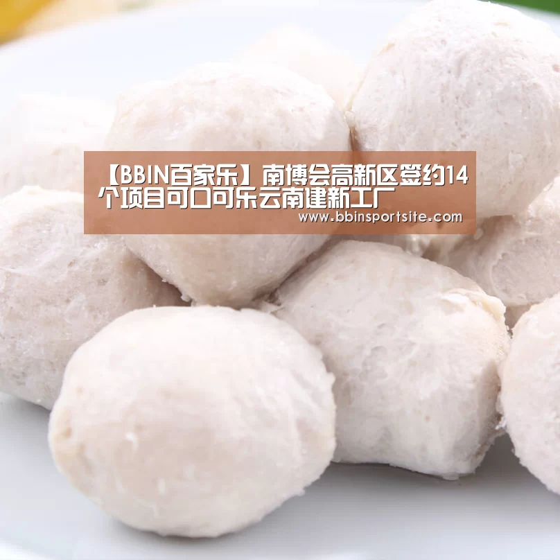 【BBIN百家乐】南博会高新区签约14个项目可口可乐云南建新工厂(图1) BBIN官网