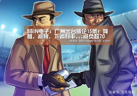 BBIN电子:广州出台暖企15条!降租、减税、下调利率...减负超70亿元(图2) BBIN入口