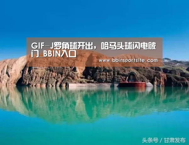 GIF-J罗角球开出,哈马头球闪电破门_BBIN入口(图3) BBIN电子