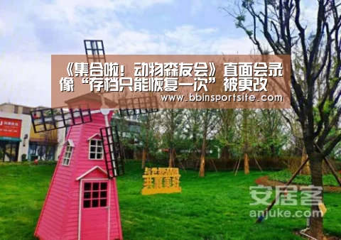《集合啦!动物森友会》直面会录像“存档只能恢复一次”被更改“BBIN入口”(图1) BBIN百家乐
