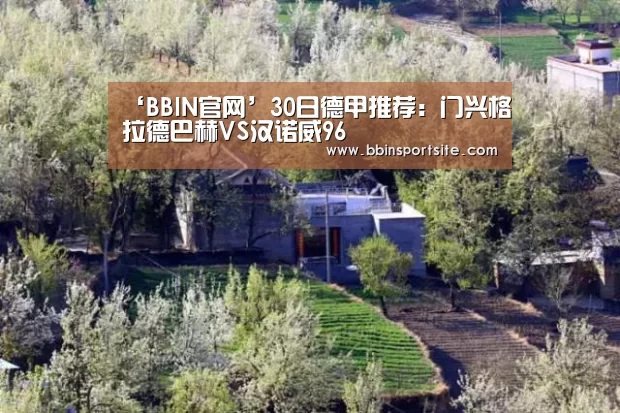 ‘BBIN官网’30日德甲推荐:门兴格拉德巴赫VS汉诺威96(图1) BBIN官网