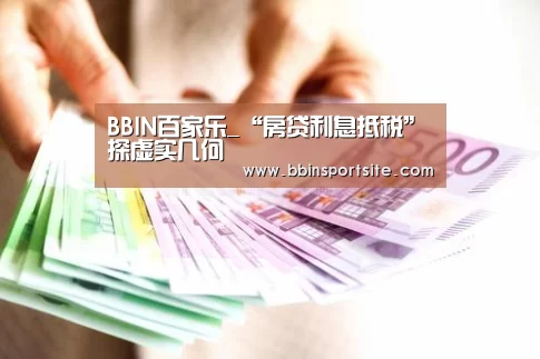 BBIN百家乐_“房贷利息抵税”探虚实几何(图4) BBIN入口