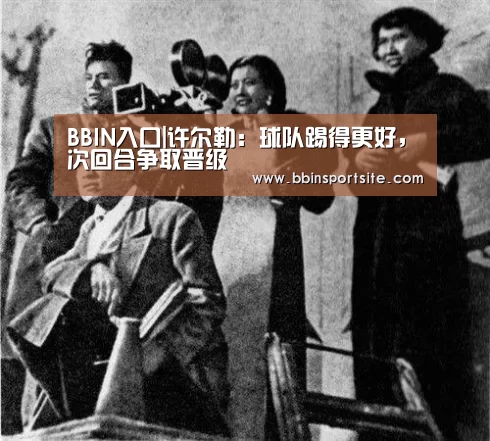 BBIN入口|许尔勒:球队踢得更好,次回合争取晋级(图1) BBIN电子
